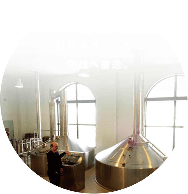 こだわり1 自社醸造所から店舗へ直送