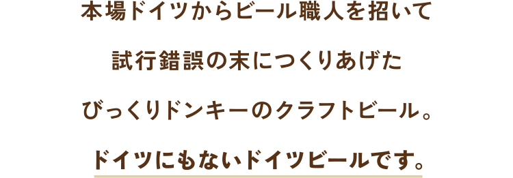 本場ドイツからビール職人を招いて試行錯誤の末につくりあげたびっくりドンキーのクラフトビール。ドイツにもないドイツビールです。