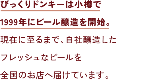 びっくりドンキーは小樽で1999年にビール醸造を開始。現在に至るまで、自社醸造したフレッシュなビールを全国のお店へ届けています。