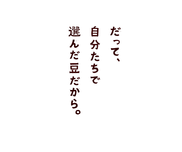 だって、自分たちで選んだ豆だから。