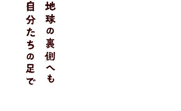 地球の裏側へも自分たちの足で