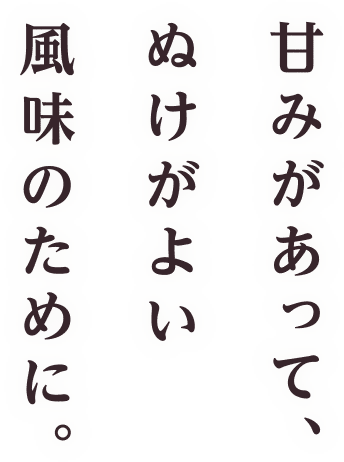 甘みがあって、ぬけがよい風味のために。