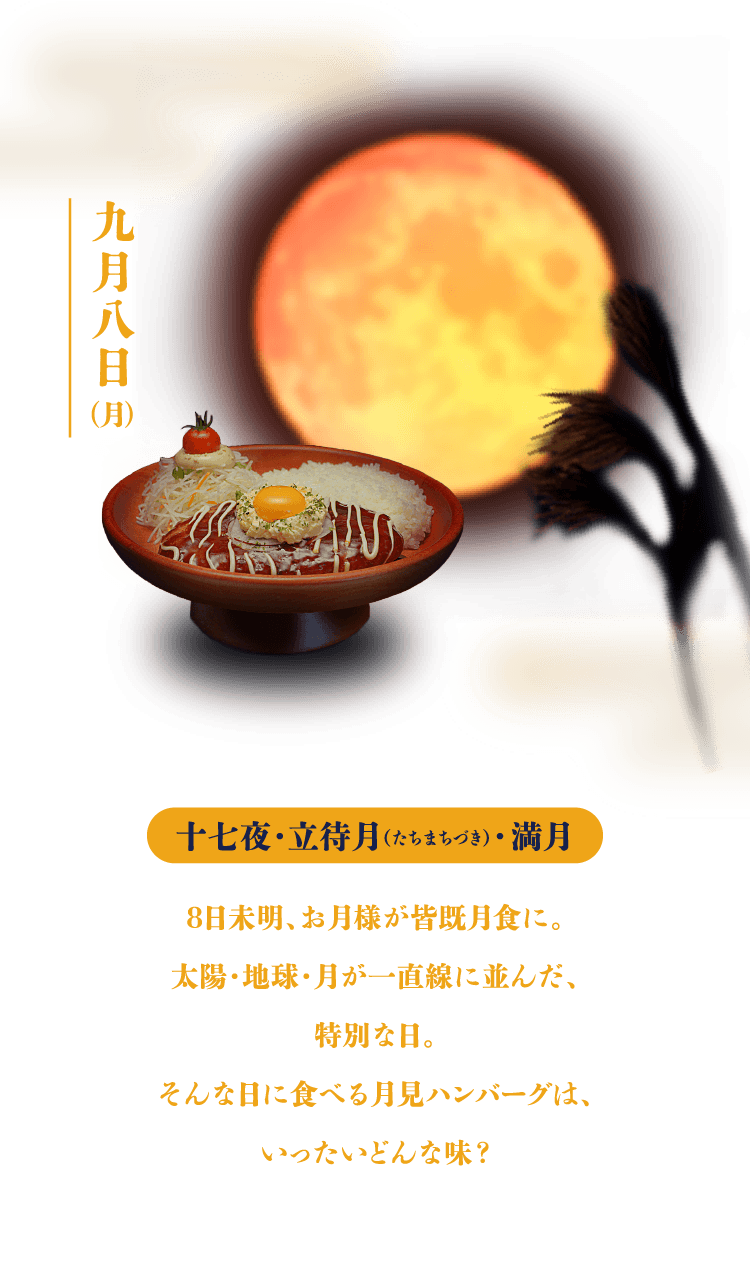 十七夜（たちまちづき）満月：8日未明、お月様が皆既月食に。太陽・地球・月が一直線に並んだ、特別な日。そんな日に食べる月見ハンバーグは、いったいどんな味？