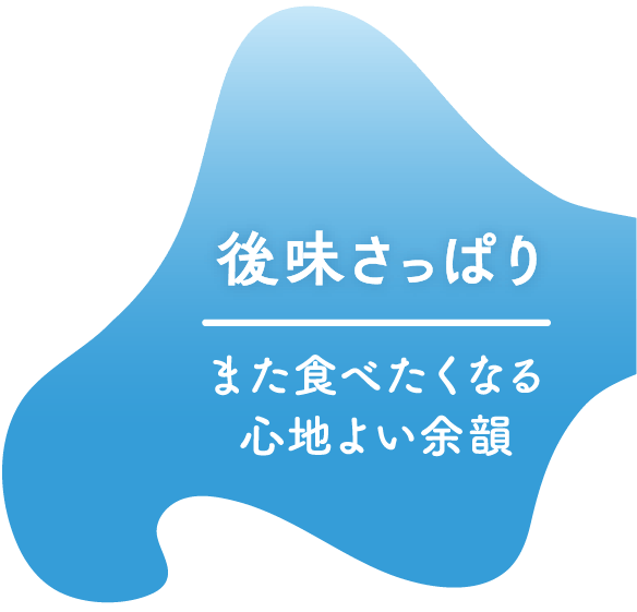 後味さっぱり/また食べたくなる心地よい余韻