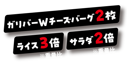 ガリバーWチーズバーグ2倍 ライス3倍※重量比 サラダ2倍※重量比