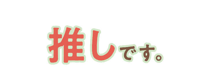 ここも、推しです