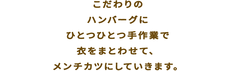 こだわりのハンバーグにひとつひとつ手作業で衣をまとわせて、メンチカツにしていきます。