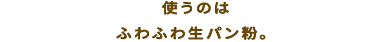 使うのはふわふわ生パン粉。