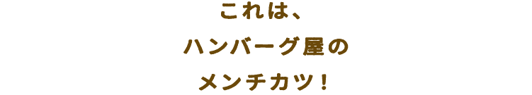 これは、ハンバーグ屋のメンチカツ！