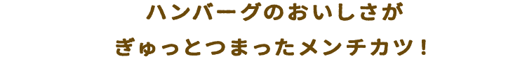 ハンバーグのおいしさがぎゅっとつまったメンチカツ！
