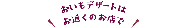 おいもデザートはお近くのお店で