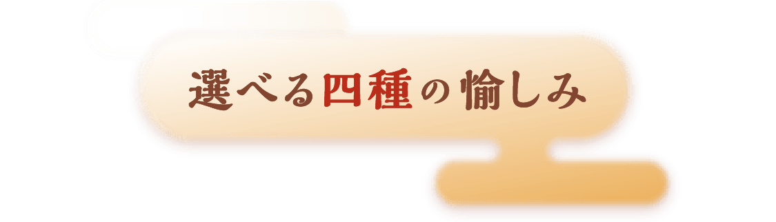 選べる四種の愉しみ