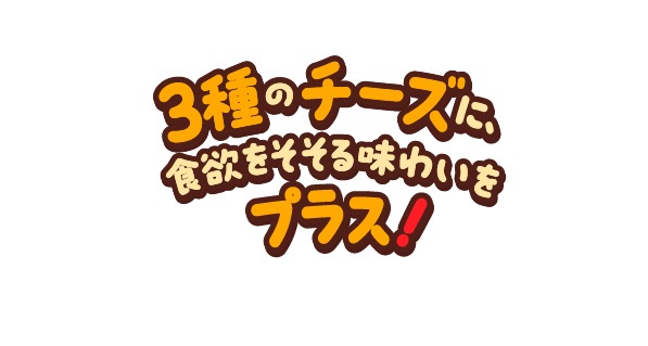 3種のチーズに食欲をそそる味わいをプラス!