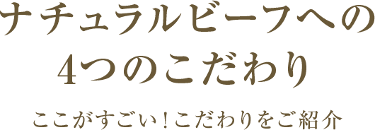 ナチュラルビーフへの4つのこだわり ここがすごい！こだわりをご紹介