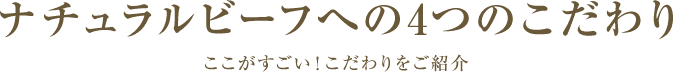 ナチュラルビーフへの4つのこだわり ここがすごい！こだわりをご紹介