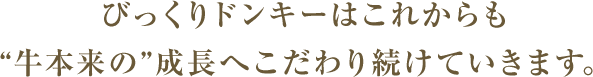 びっくりドンキーはこれからも“牛本来の”成長へこだわり、研究を続けていきます。